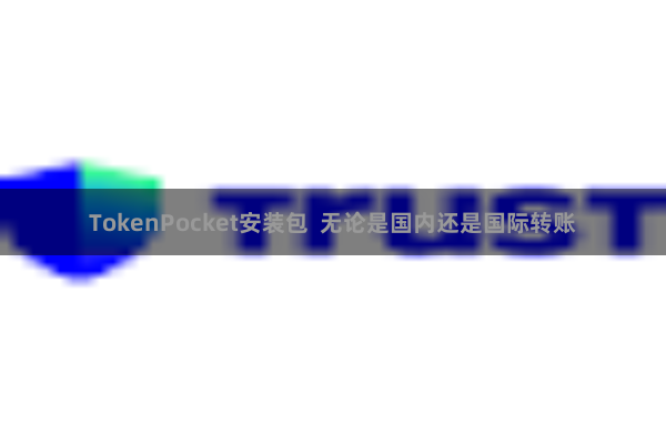 TokenPocket安装包 无论是国内还是国际转账