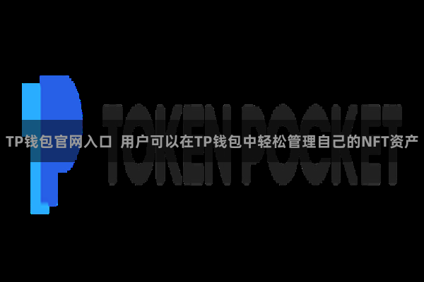 TP钱包官网入口 用户可以在TP钱包中轻松管理自己的NFT资产