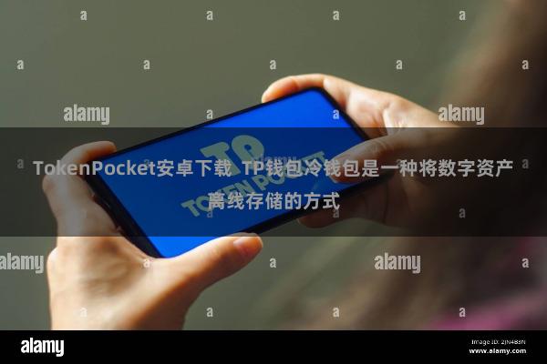 TokenPocket安卓下载 TP钱包冷钱包是一种将数字资产离线存储的方式