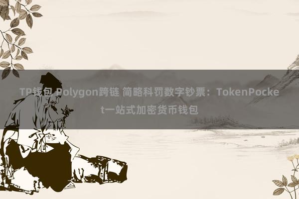 TP钱包 Polygon跨链 简略科罚数字钞票：TokenPocket一站式加密货币钱包