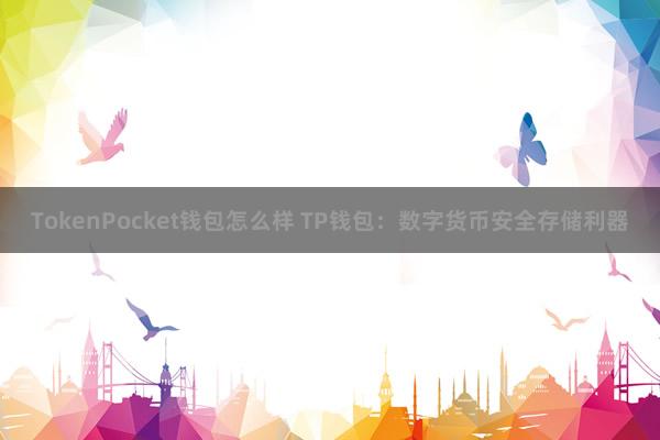 TokenPocket钱包怎么样 TP钱包：数字货币安全存储利器