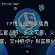 TP钱包交易手续费 TP钱包官方版：安全可靠，支付轻便，财富惩处更省心