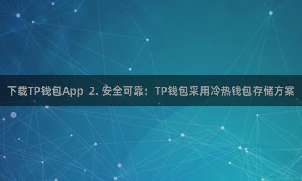 下载TP钱包App  2. 安全可靠：TP钱包采用冷热钱包存储方案