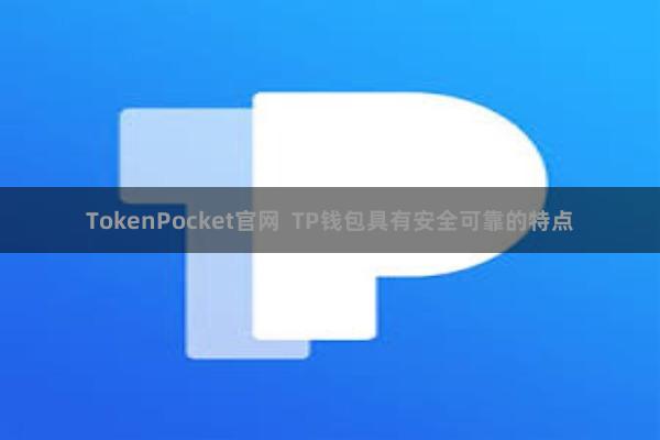TokenPocket官网  TP钱包具有安全可靠的特点