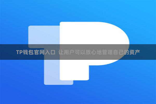TP钱包官网入口  让用户可以放心地管理自己的资产